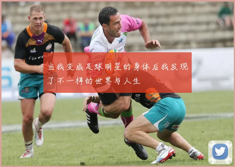 当我变成足球明星的身体后我发现了不一样的世界与人生