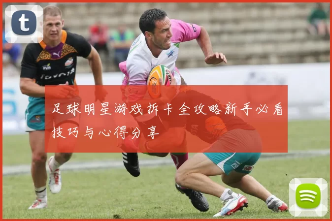 足球明星游戏拆卡全攻略新手必看技巧与心得分享