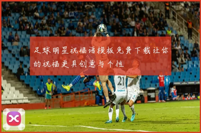 足球明星祝福语模板免费下载让你的祝福更具创意与个性