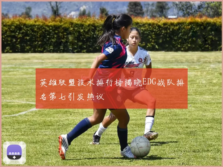 英雄联盟技术排行榜揭晓EDG战队排名第七引发热议