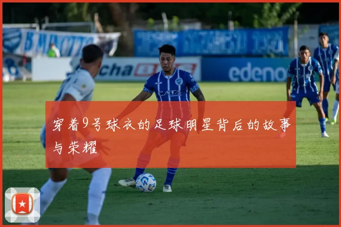 穿着9号球衣的足球明星背后的故事与荣耀