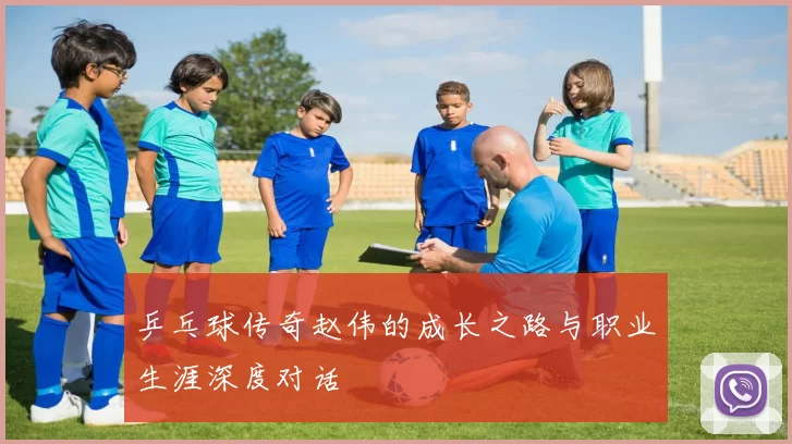 乒乓球传奇赵伟的成长之路与职业生涯深度对话