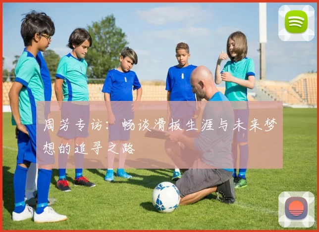 周芳专访：畅谈滑板生涯与未来梦想的追寻之路
