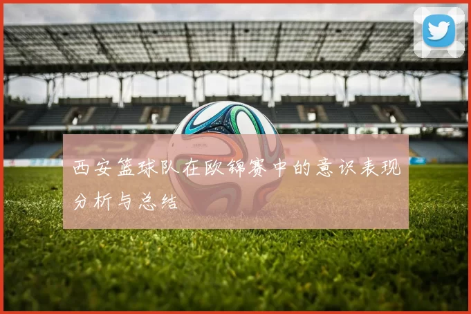 西安篮球队在欧锦赛中的意识表现分析与总结