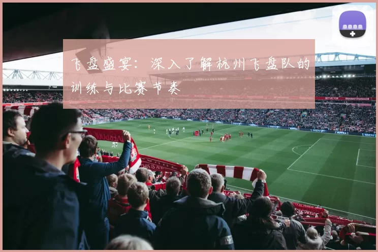 飞盘盛宴：深入了解杭州飞盘队的训练与比赛节奏