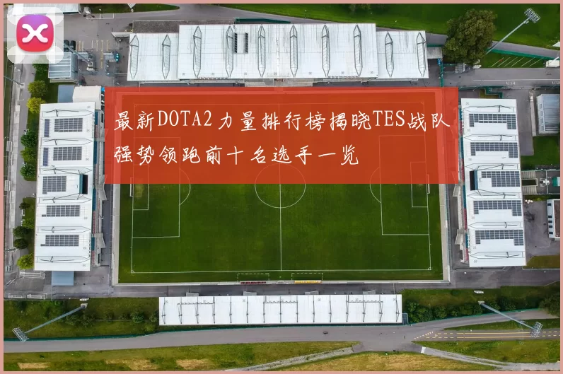 最新DOTA2力量排行榜揭晓TES战队强势领跑前十名选手一览