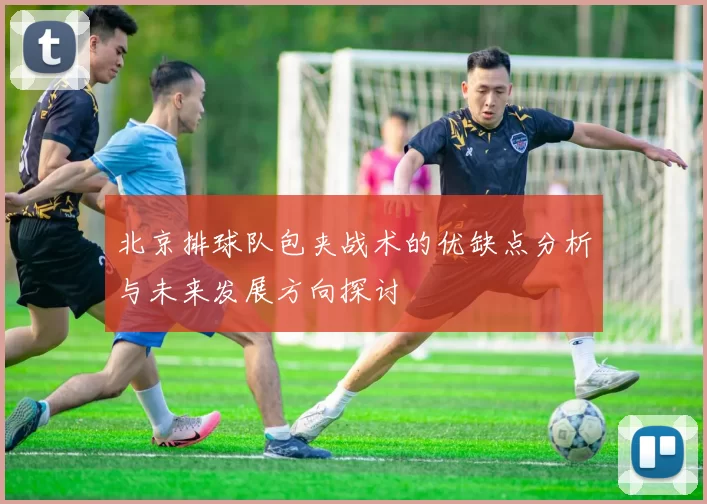 北京排球队包夹战术的优缺点分析与未来发展方向探讨