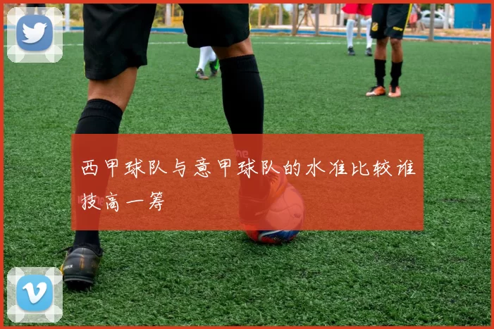 西甲球队与意甲球队的水准比较谁技高一筹