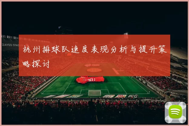 杭州排球队速度表现分析与提升策略探讨