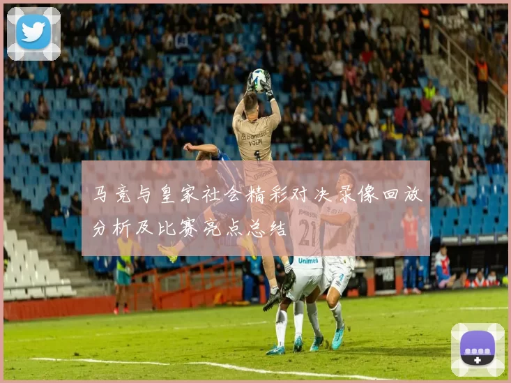 马竞与皇家社会精彩对决录像回放分析及比赛亮点总结