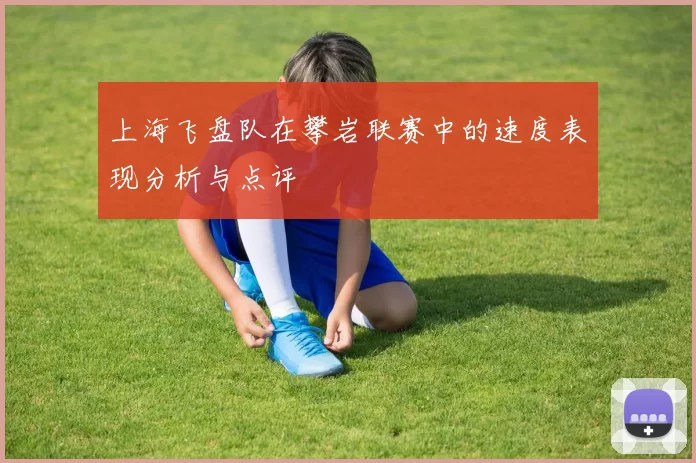 上海飞盘队在攀岩联赛中的速度表现分析与点评