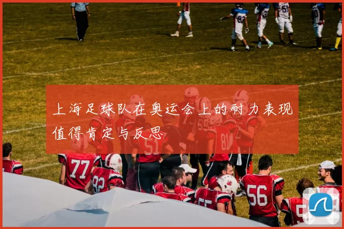 上海足球队在奥运会上的耐力表现值得肯定与反思