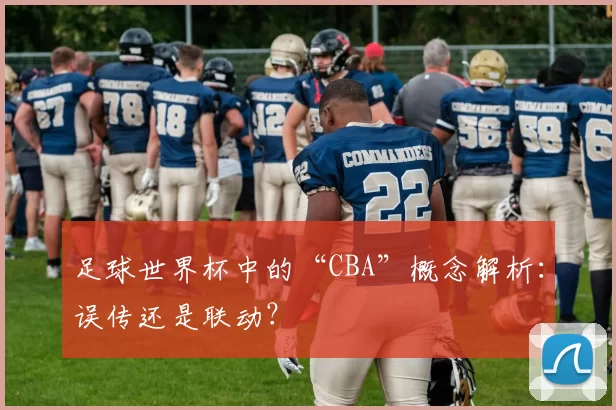 足球世界杯中的“CBA”概念解析：误传还是联动？