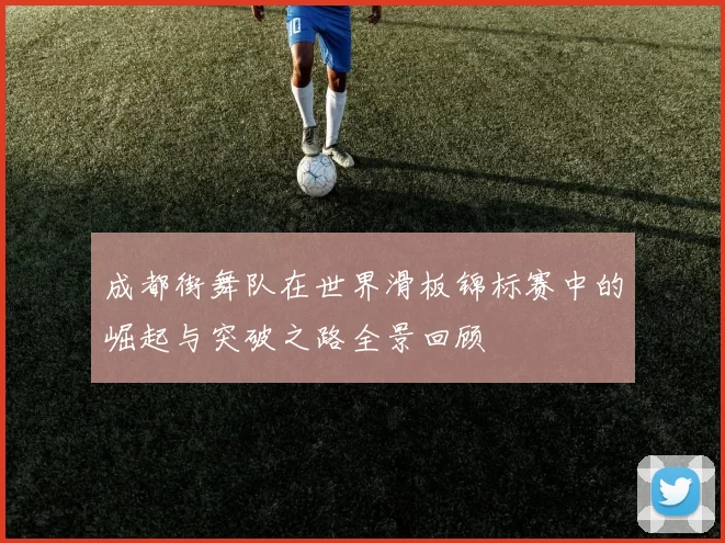 成都街舞队在世界滑板锦标赛中的崛起与突破之路全景回顾