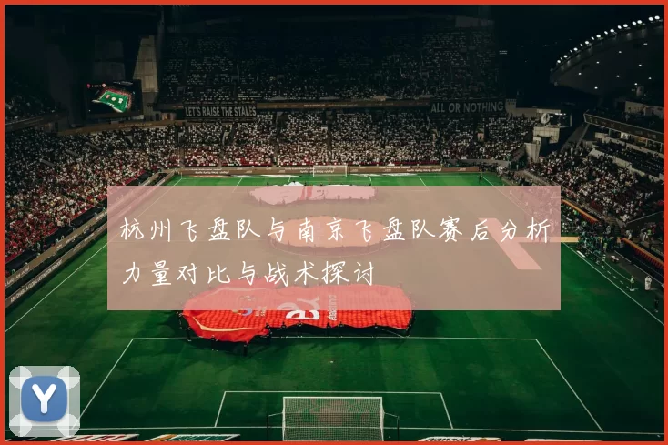 杭州飞盘队与南京飞盘队赛后分析力量对比与战术探讨