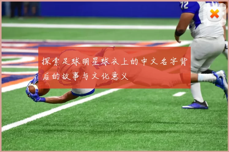 探索足球明星球衣上的中文名字背后的故事与文化意义