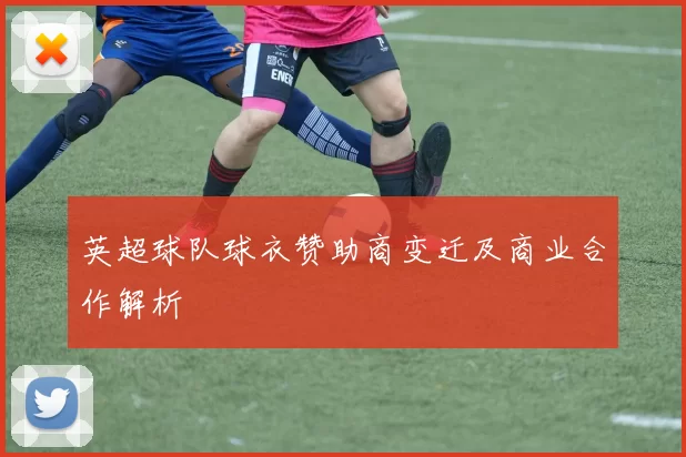 英超球队球衣赞助商变迁及商业合作解析