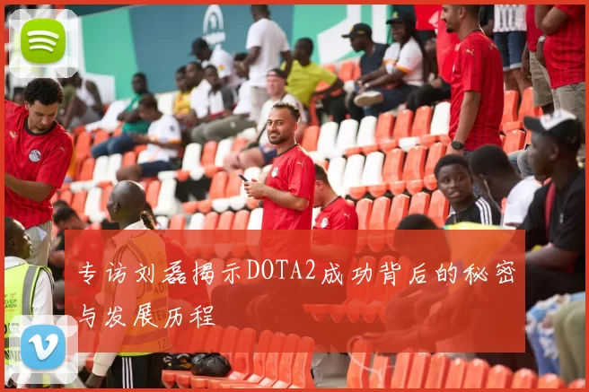 专访刘磊揭示DOTA2成功背后的秘密与发展历程