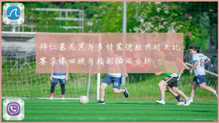 拜仁慕尼黑与多特蒙德经典对决比赛录像回顾与精彩瞬间分析