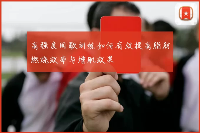 高强度间歇训练如何有效提高脂肪燃烧效率与增肌效果