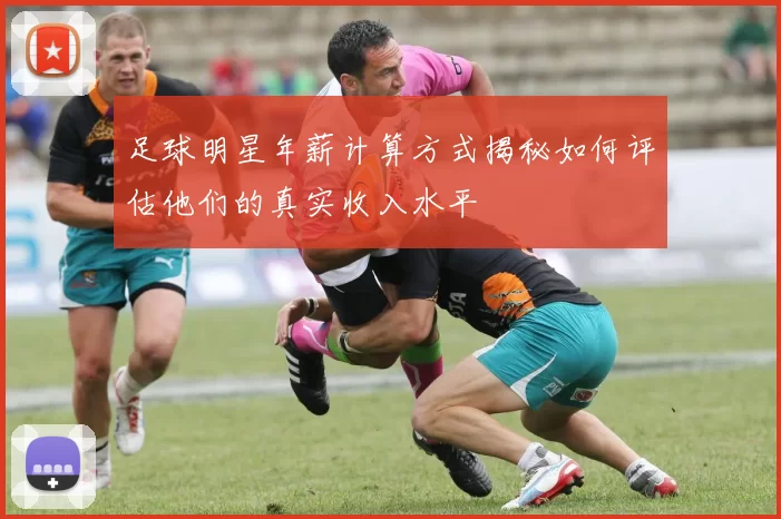 足球明星年薪计算方式揭秘如何评估他们的真实收入水平