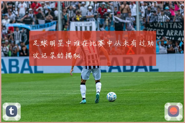 足球明星中谁在比赛中从未有过助攻记录的揭秘