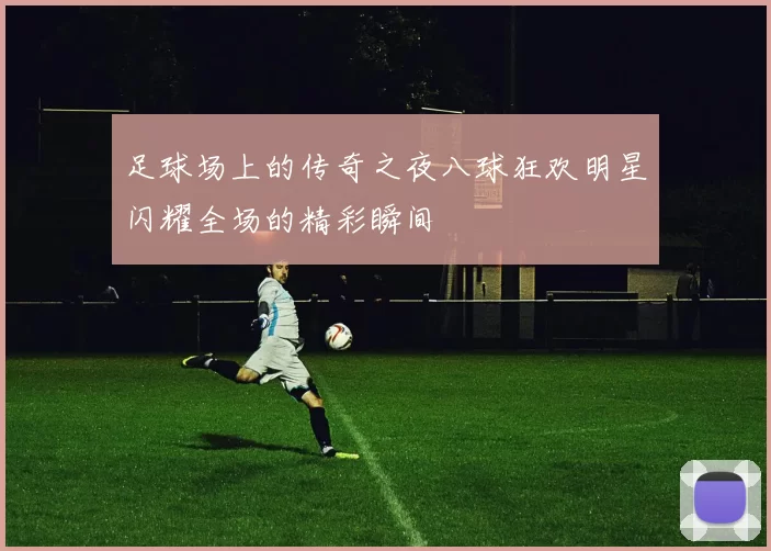 足球场上的传奇之夜八球狂欢明星闪耀全场的精彩瞬间